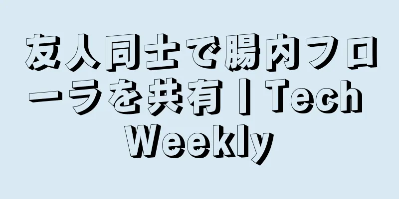 友人同士で腸内フローラを共有丨Tech Weekly