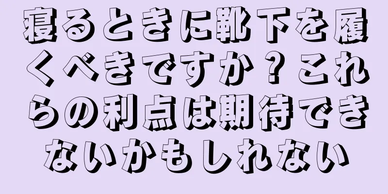 寝るときに靴下を履くべきですか？これらの利点は期待できないかもしれない