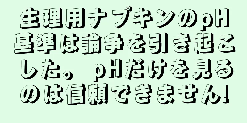 生理用ナプキンのpH基準は論争を引き起こした。 pHだけを見るのは信頼できません!