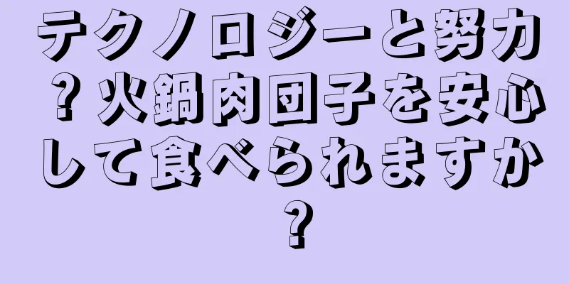 テクノロジーと努力？火鍋肉団子を安心して食べられますか？