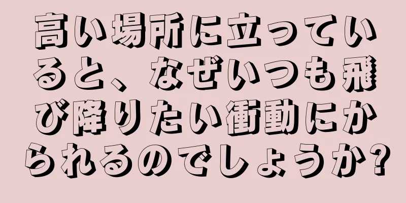 高い場所に立っていると、なぜいつも飛び降りたい衝動にかられるのでしょうか?