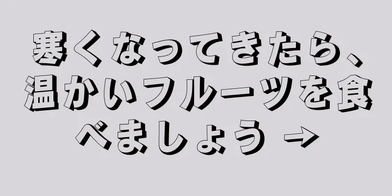 寒くなってきたら、温かいフルーツを食べましょう →