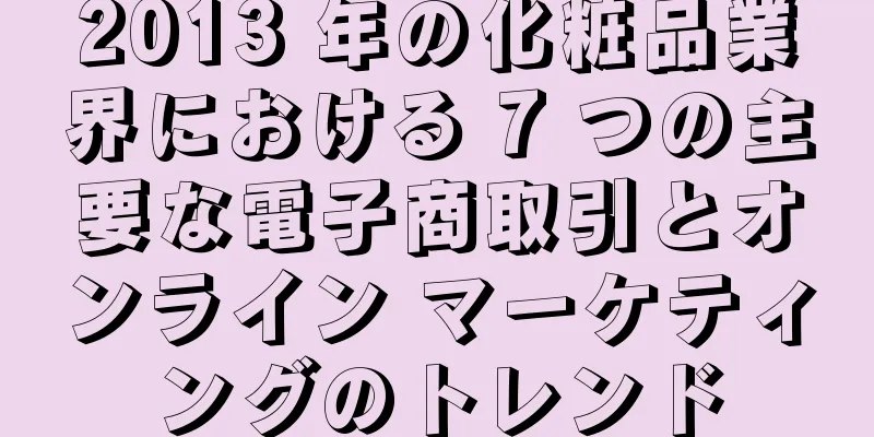 2013 年の化粧品業界における 7 つの主要な電子商取引とオンライン マーケティングのトレンド