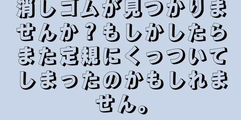 消しゴムが見つかりませんか？もしかしたらまた定規にくっついてしまったのかもしれません。