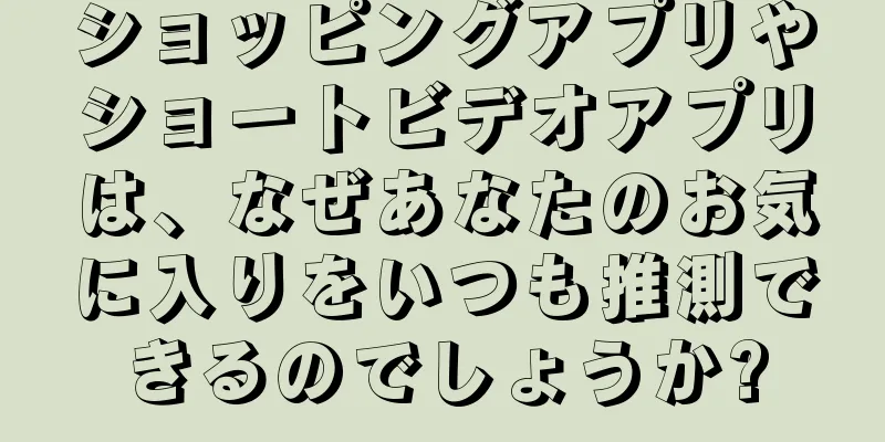 ショッピングアプリやショートビデオアプリは、なぜあなたのお気に入りをいつも推測できるのでしょうか?