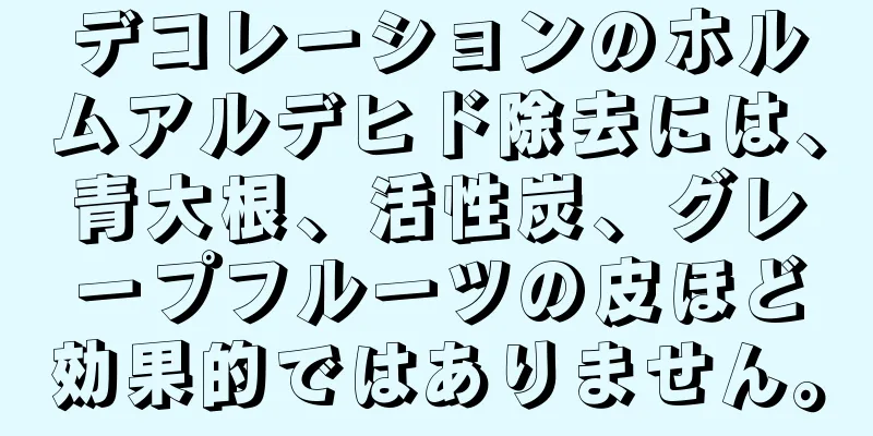 デコレーションのホルムアルデヒド除去には、青大根、活性炭、グレープフルーツの皮ほど効果的ではありません。
