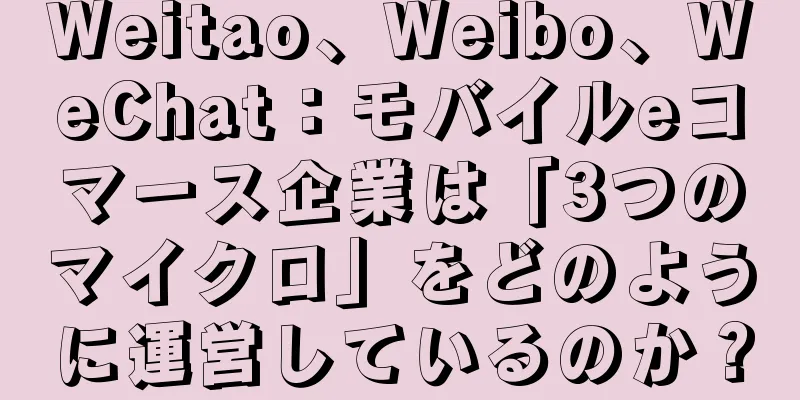 Weitao、Weibo、WeChat：モバイルeコマース企業は「3つのマイクロ」をどのように運営しているのか？