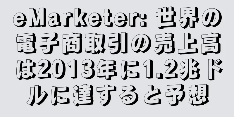 eMarketer: 世界の電子商取引の売上高は2013年に1.2兆ドルに達すると予想