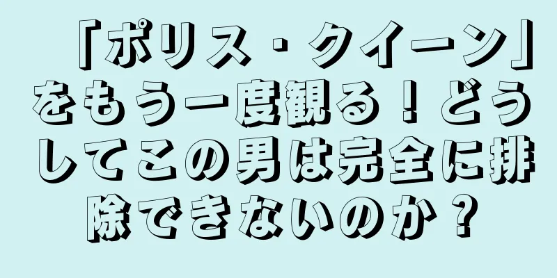 「ポリス・クイーン」をもう一度観る！どうしてこの男は完全に排除できないのか？