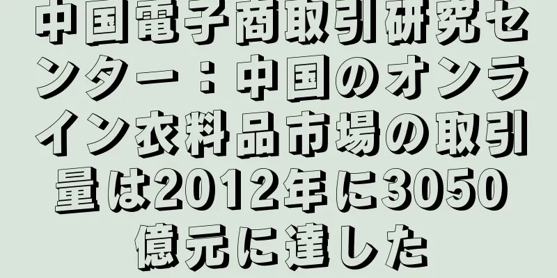 中国電子商取引研究センター：中国のオンライン衣料品市場の取引量は2012年に3050億元に達した