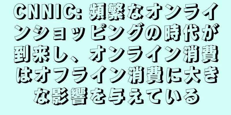CNNIC: 頻繁なオンラインショッピングの時代が到来し、オンライン消費はオフライン消費に大きな影響を与えている