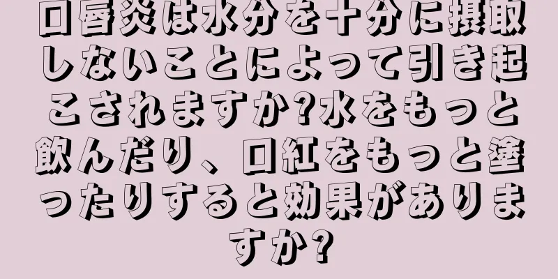 口唇炎は水分を十分に摂取しないことによって引き起こされますか?水をもっと飲んだり、口紅をもっと塗ったりすると効果がありますか?