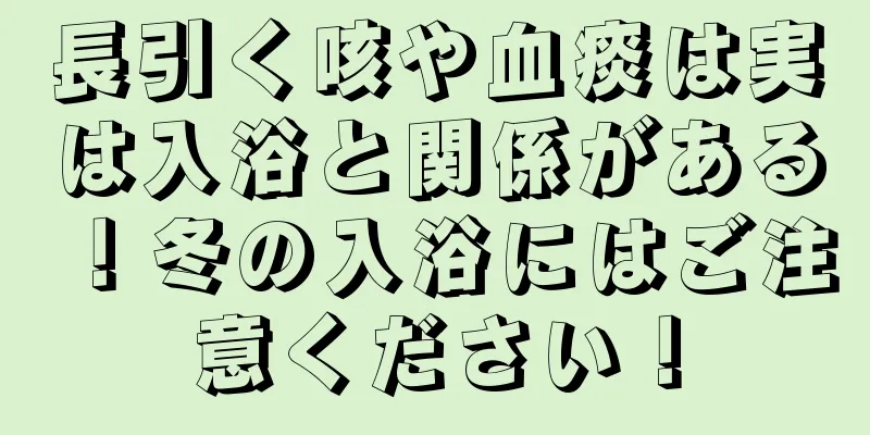 長引く咳や血痰は実は入浴と関係がある！冬の入浴にはご注意ください！