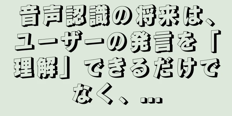 音声認識の将来は、ユーザーの発言を「理解」できるだけでなく、...