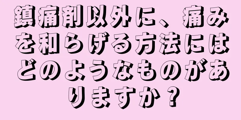 鎮痛剤以外に、痛みを和らげる方法にはどのようなものがありますか？