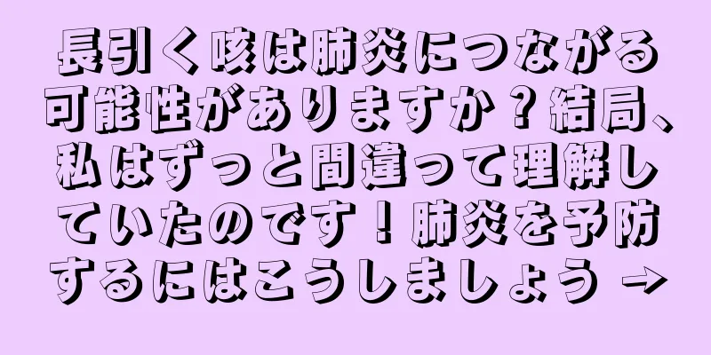 長引く咳は肺炎につながる可能性がありますか？結局、私はずっと間違って理解していたのです！肺炎を予防するにはこうしましょう →