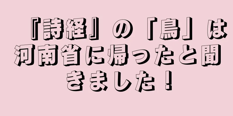 『詩経』の「鳥」は河南省に帰ったと聞きました！