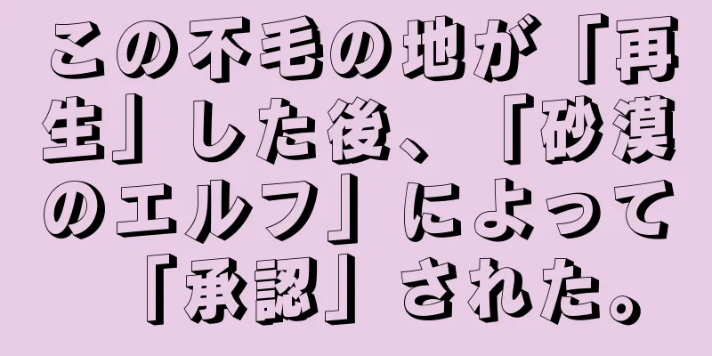 この不毛の地が「再生」した後、「砂漠のエルフ」によって「承認」された。