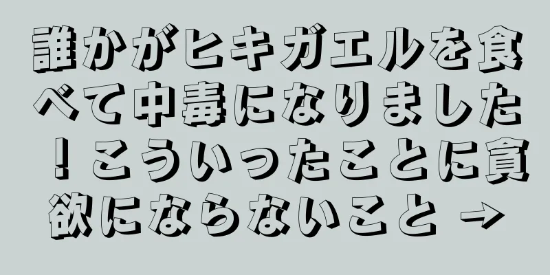 誰かがヒキガエルを食べて中毒になりました！こういったことに貪欲にならないこと →