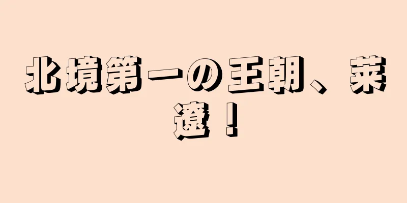 北境第一の王朝、莱遼！