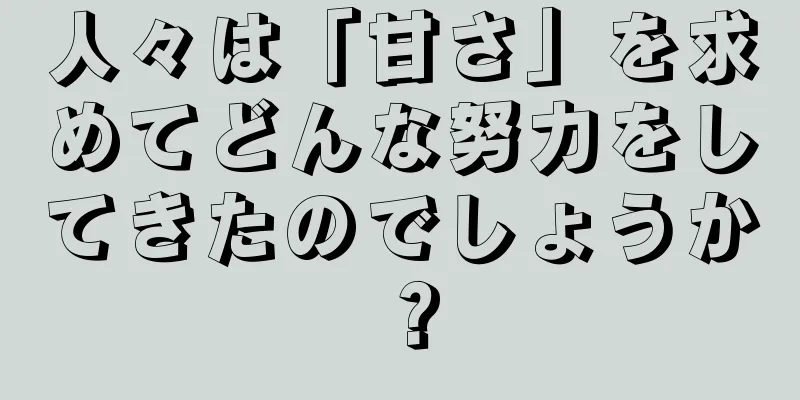 人々は「甘さ」を求めてどんな努力をしてきたのでしょうか？