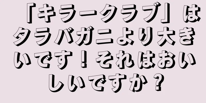 「キラークラブ」はタラバガニより大きいです！それはおいしいですか？