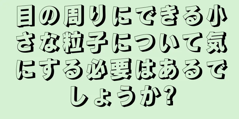 目の周りにできる小さな粒子について気にする必要はあるでしょうか?