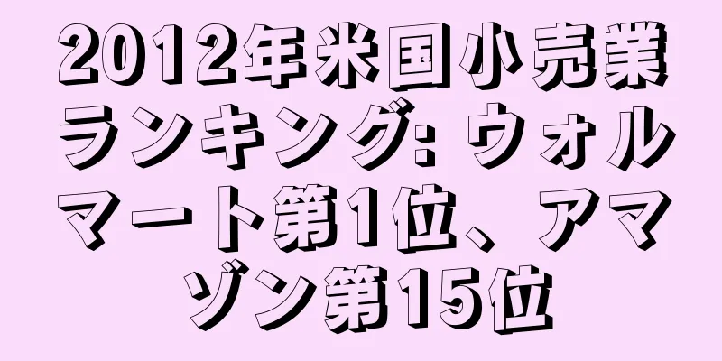 2012年米国小売業ランキング: ウォルマート第1位、アマゾン第15位