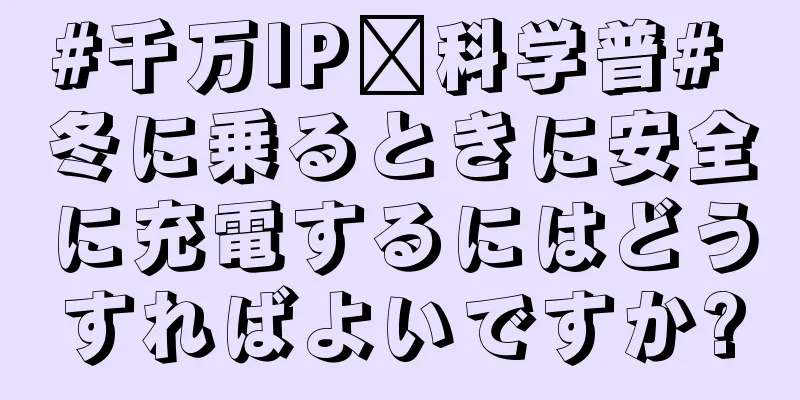 #千万IP创科学普# 冬に乗るときに安全に充電するにはどうすればよいですか?