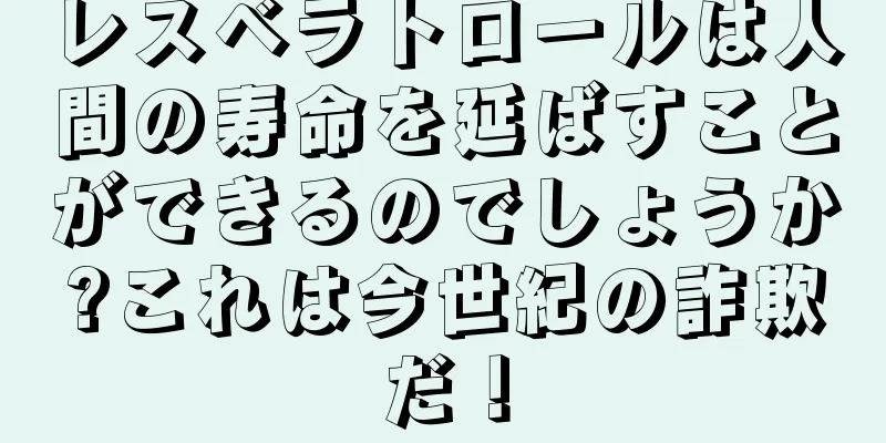 レスベラトロールは人間の寿命を延ばすことができるのでしょうか?これは今世紀の詐欺だ！