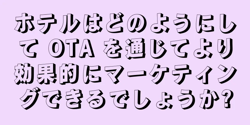 ホテルはどのようにして OTA を通じてより効果的にマーケティングできるでしょうか?