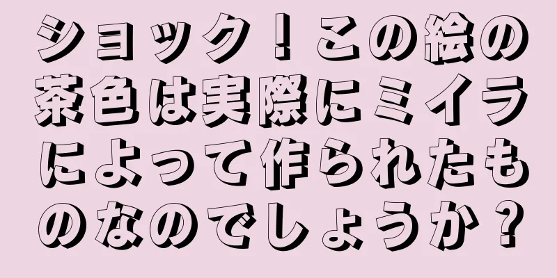 ショック！この絵の茶色は実際にミイラによって作られたものなのでしょうか？