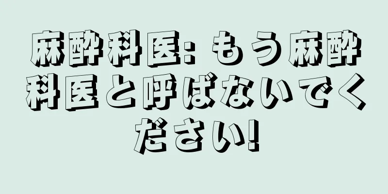 麻酔科医: もう麻酔科医と呼ばないでください!