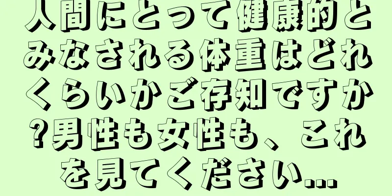 人間にとって健康的とみなされる体重はどれくらいかご存知ですか?男性も女性も、これを見てください...