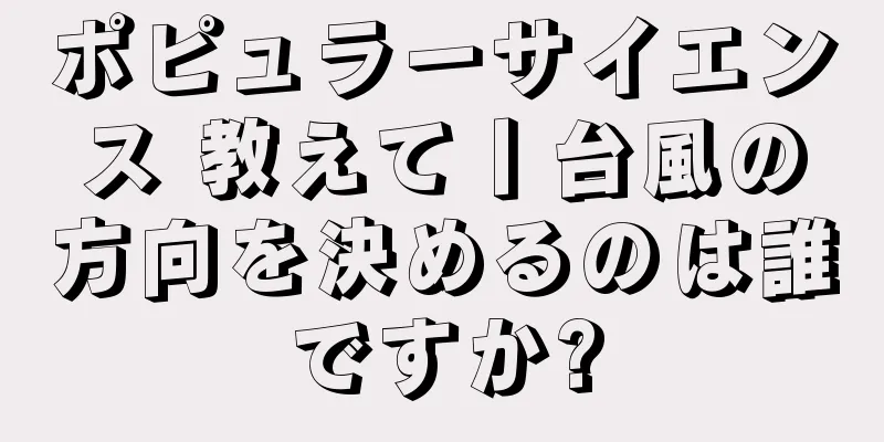 ポピュラーサイエンス 教えて丨台風の方向を決めるのは誰ですか?