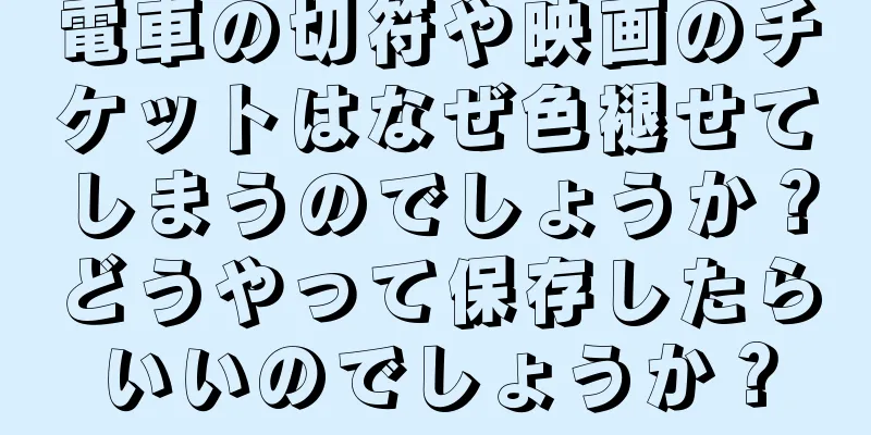 電車の切符や映画のチケットはなぜ色褪せてしまうのでしょうか？どうやって保存したらいいのでしょうか？