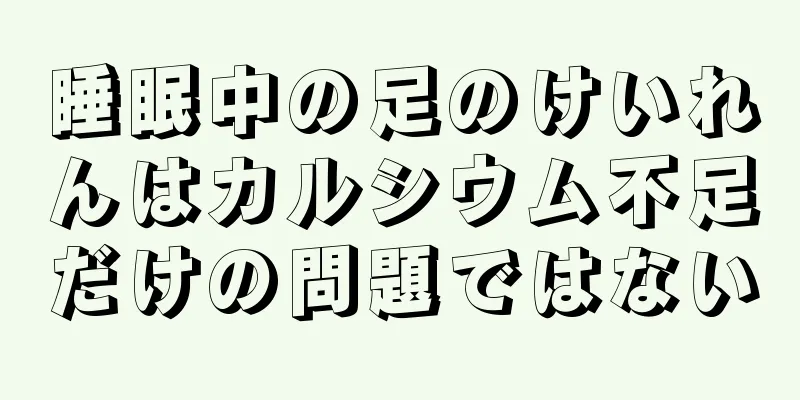睡眠中の足のけいれんはカルシウム不足だけの問題ではない