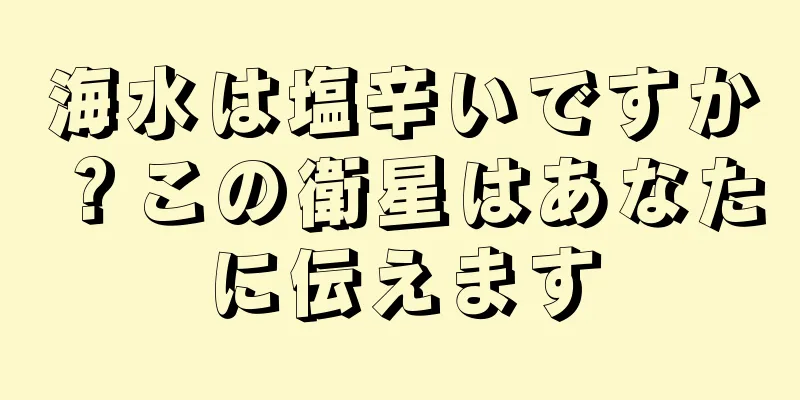 海水は塩辛いですか？この衛星はあなたに伝えます