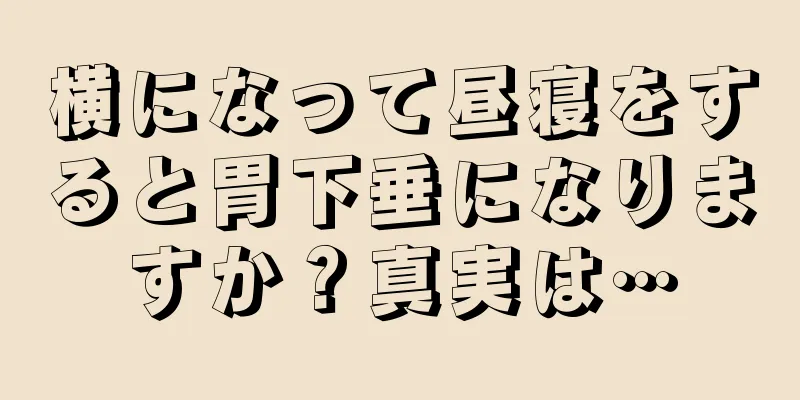横になって昼寝をすると胃下垂になりますか？真実は…