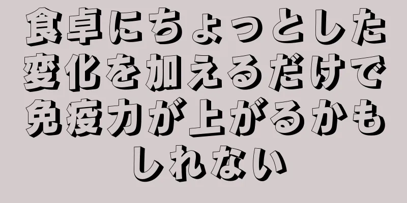 食卓にちょっとした変化を加えるだけで免疫力が上がるかもしれない