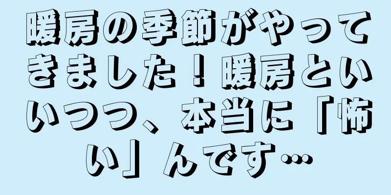 暖房の季節がやってきました！暖房といいつつ、本当に「怖い」んです…