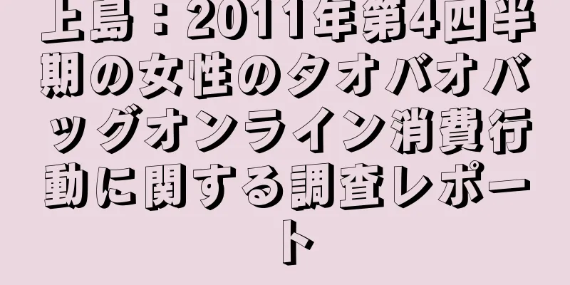 上島：2011年第4四半期の女性のタオバオバッグオンライン消費行動に関する調査レポート