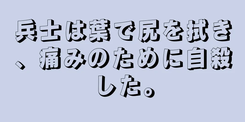 兵士は葉で尻を拭き、痛みのために自殺した。