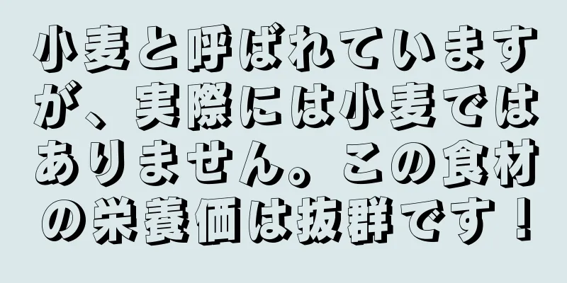 小麦と呼ばれていますが、実際には小麦ではありません。この食材の栄養価は抜群です！