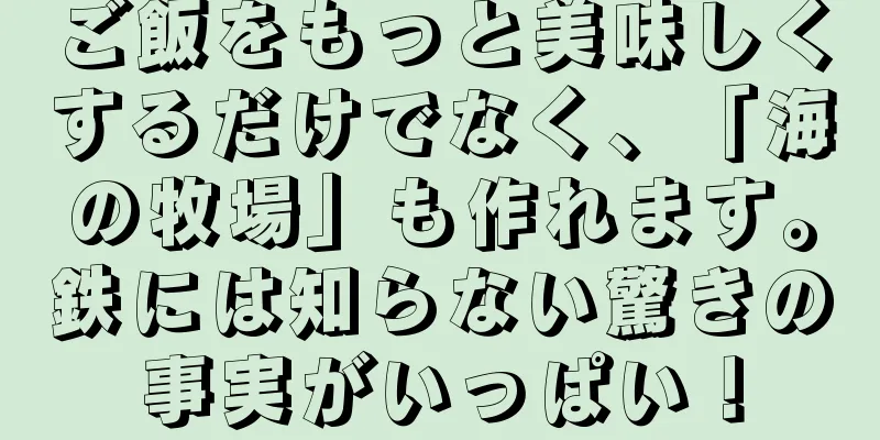 ご飯をもっと美味しくするだけでなく、「海の牧場」も作れます。鉄には知らない驚きの事実がいっぱい！