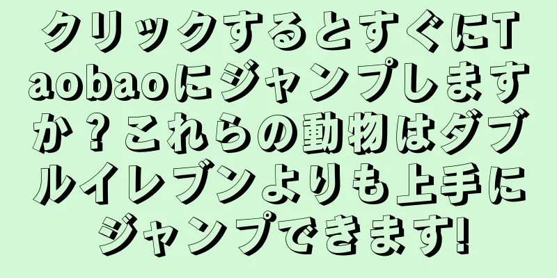 クリックするとすぐにTaobaoにジャンプしますか？これらの動物はダブルイレブンよりも上手にジャンプできます!