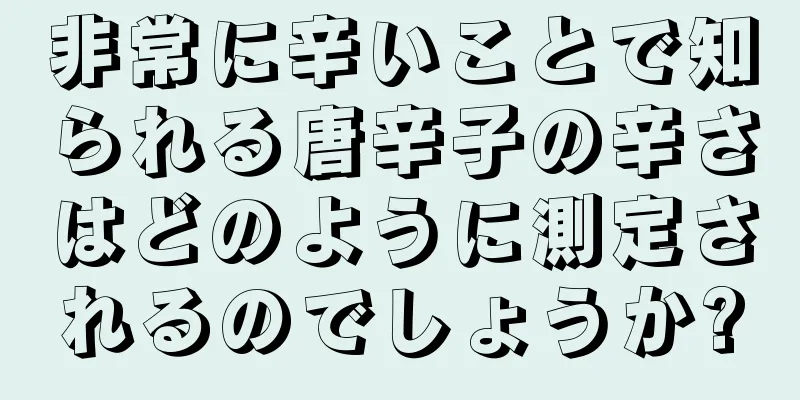 非常に辛いことで知られる唐辛子の辛さはどのように測定されるのでしょうか?