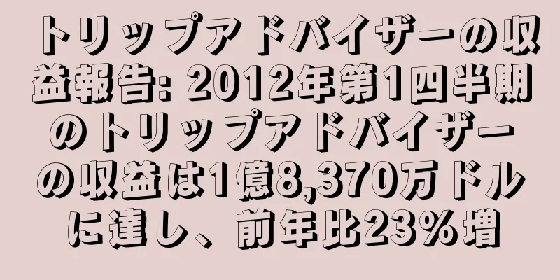 トリップアドバイザーの収益報告: 2012年第1四半期のトリップアドバイザーの収益は1億8,370万ドルに達し、前年比23%増