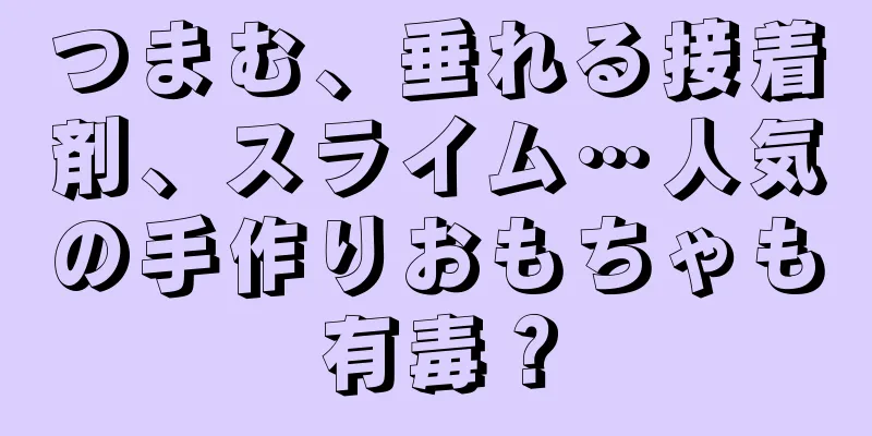 つまむ、垂れる接着剤、スライム…人気の手作りおもちゃも有毒？
