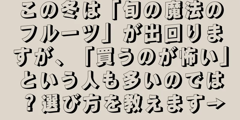 この冬は「旬の魔法のフルーツ」が出回りますが、「買うのが怖い」という人も多いのでは？選び方を教えます→